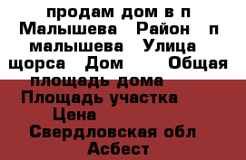 продам дом в п.Малышева › Район ­ п.малышева › Улица ­ щорса › Дом ­ 7 › Общая площадь дома ­ 57 › Площадь участка ­ 7 › Цена ­ 1 600 000 - Свердловская обл., Асбест г. Недвижимость » Дома, коттеджи, дачи продажа   . Свердловская обл.